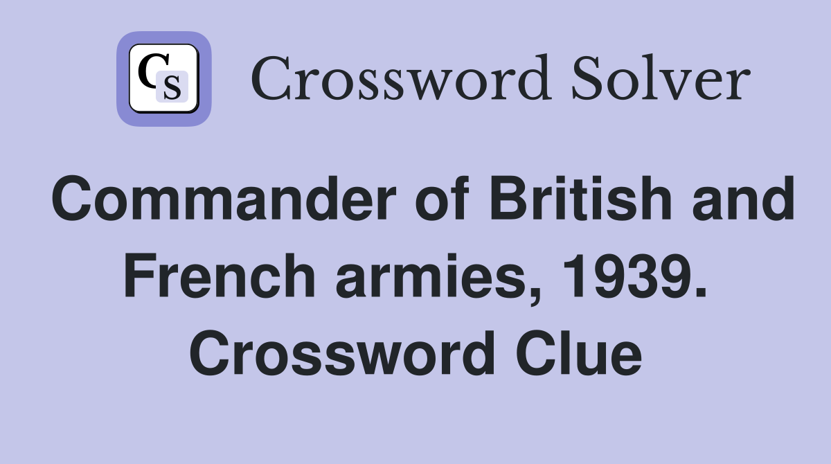 Commander of British and French armies, 1939. Crossword Clue