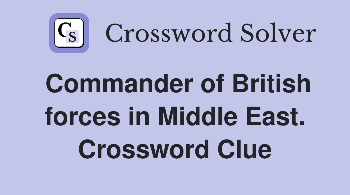 Commander of British forces in Middle East. Crossword Clue
