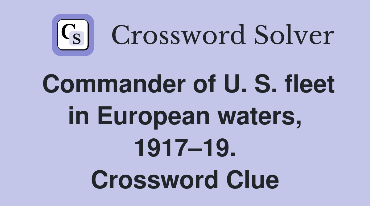 Commander of U. S. fleet in European waters, 1917–19. Crossword Clue