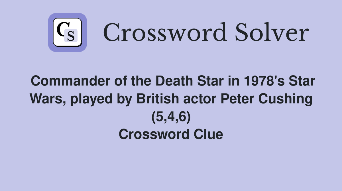 Commander of the Death Star in 1978's Star Wars, played by British actor Peter Cushing (5,4,6) Crossword Clue