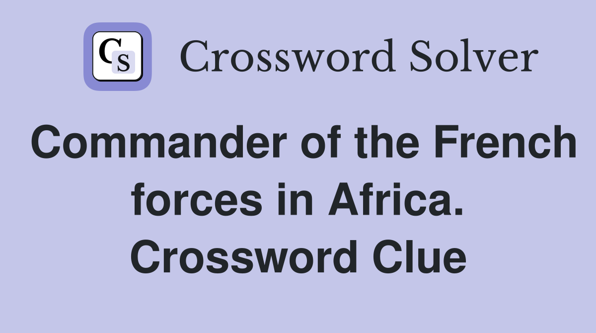 Commander of the French forces in Africa. Crossword Clue