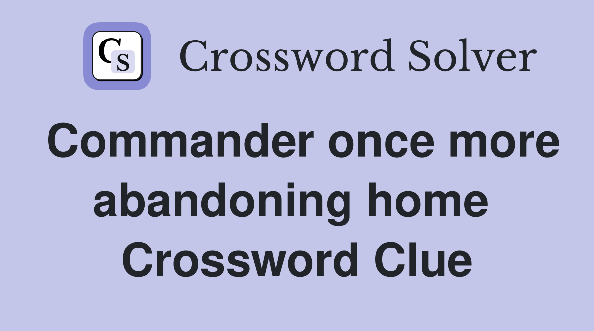 Commander once more abandoning home  Crossword Clue