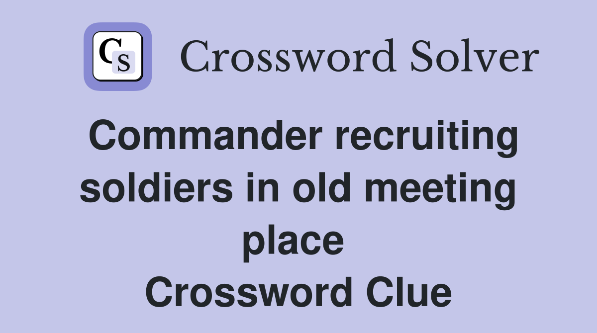 Commander recruiting soldiers in old meeting place  Crossword Clue