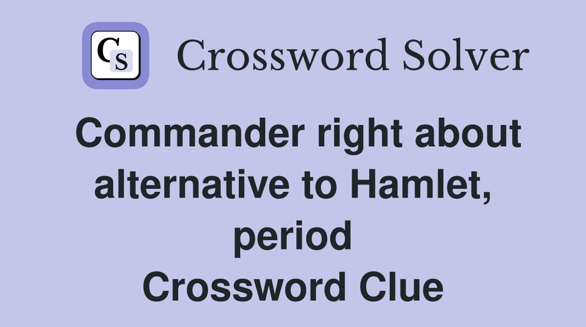 Commander right about alternative to Hamlet, period Crossword Clue