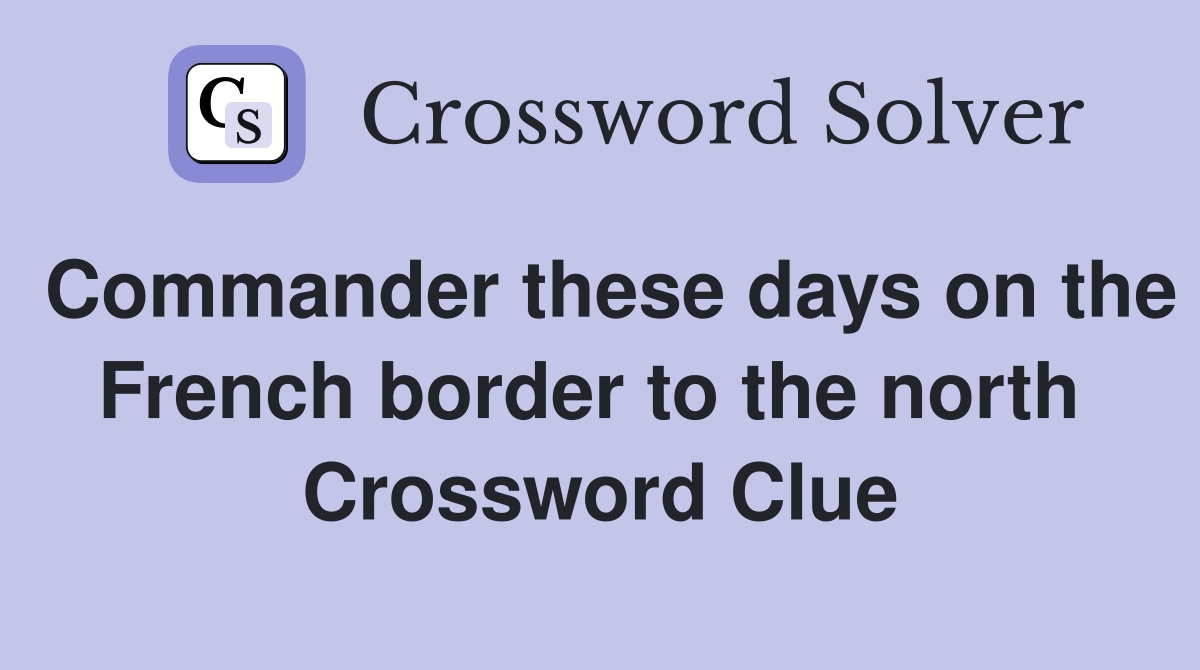 Commander these days on the French border to the north  Crossword Clue