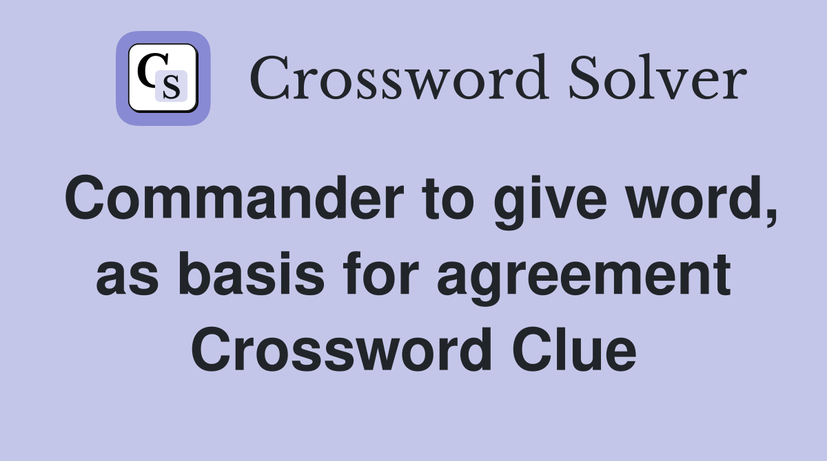 Commander to give word, as basis for agreement Crossword Clue