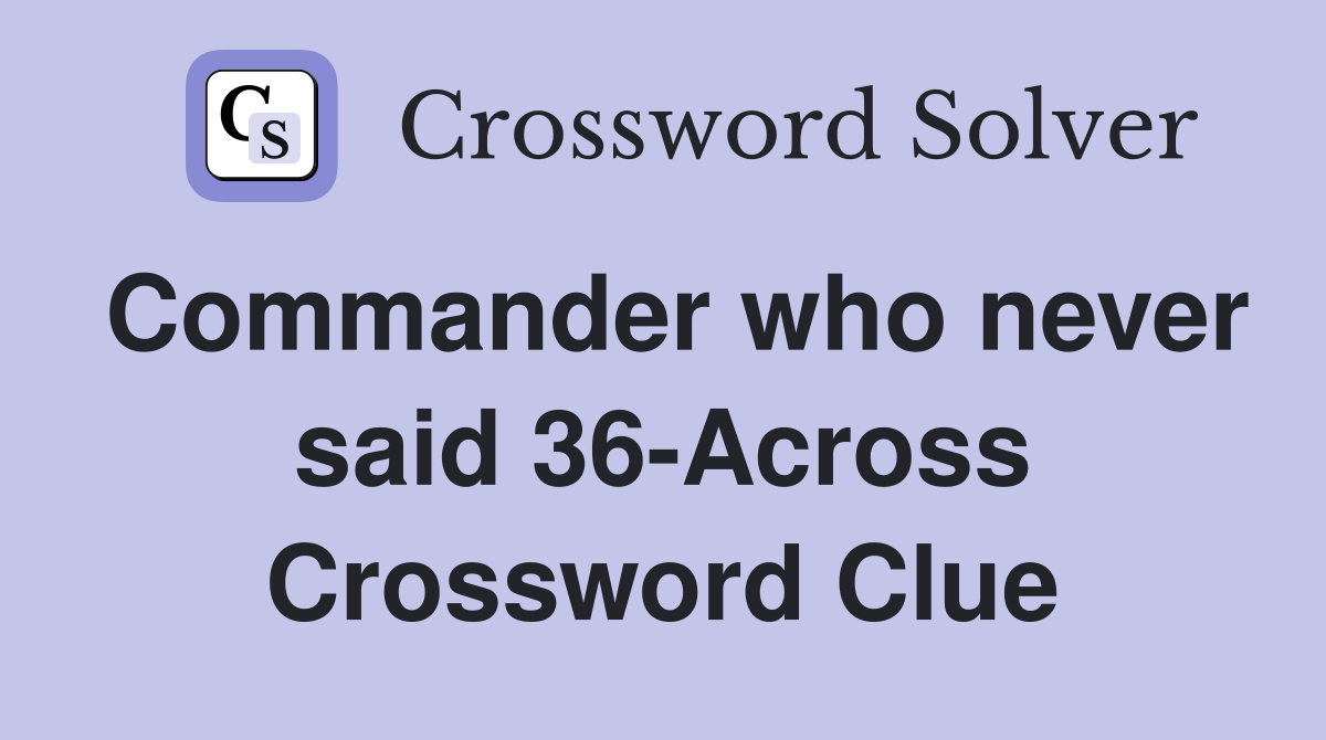 Commander who never said 36-Across Crossword Clue