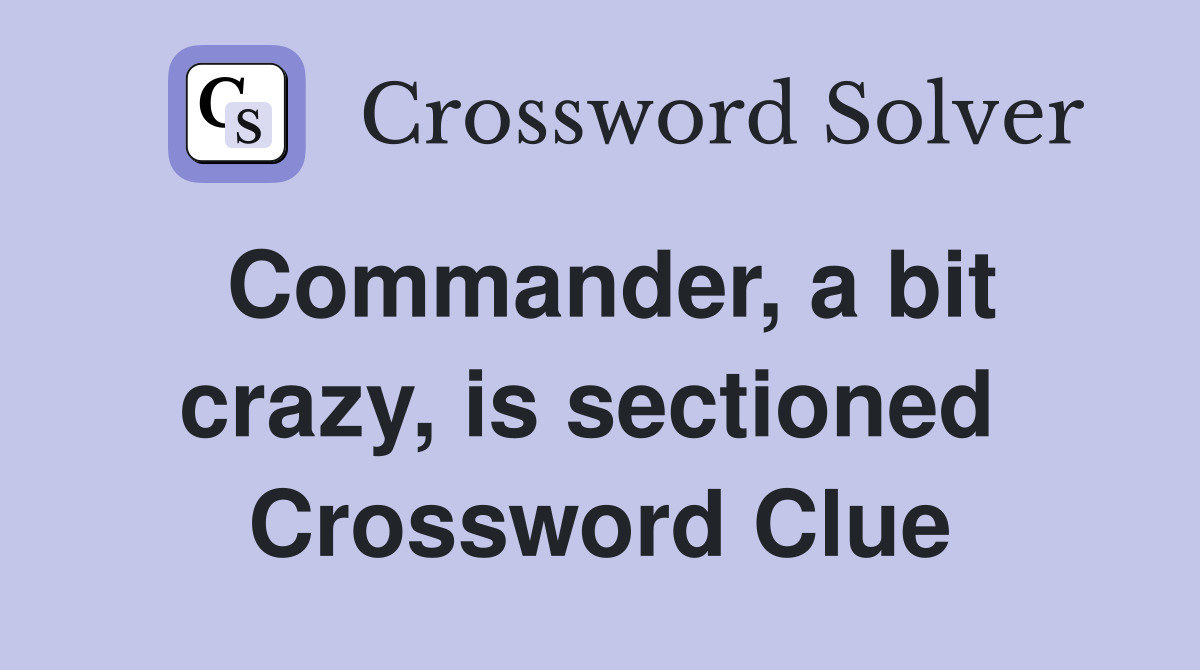 Commander, a bit crazy, is sectioned  Crossword Clue