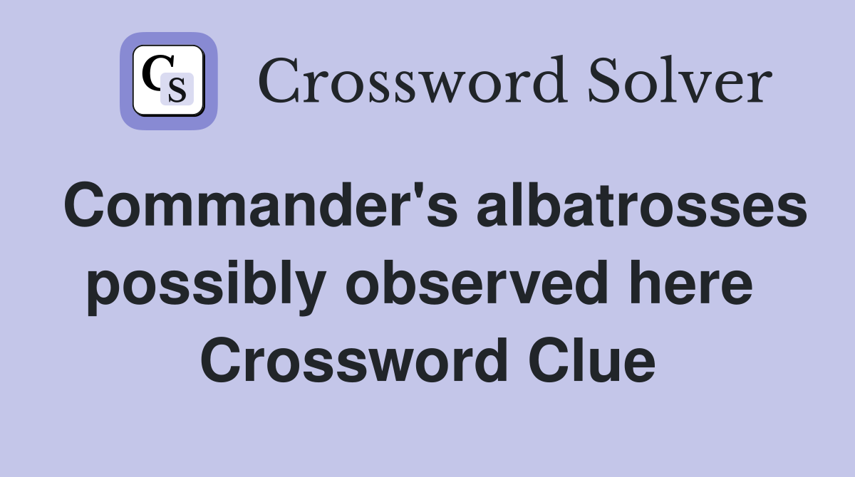 Commander's albatrosses possibly observed here  Crossword Clue