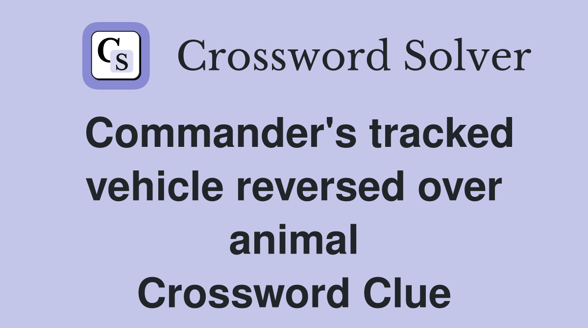 Commander's tracked vehicle reversed over animal Crossword Clue