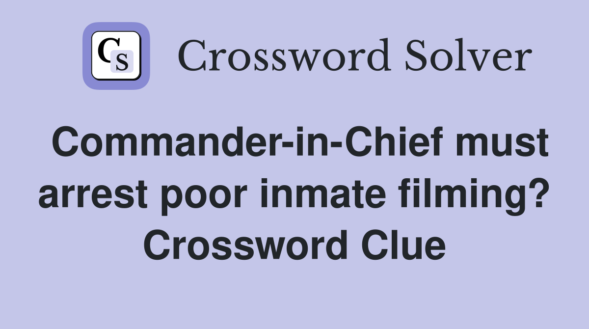 Commander-in-Chief must arrest poor inmate filming? Crossword Clue