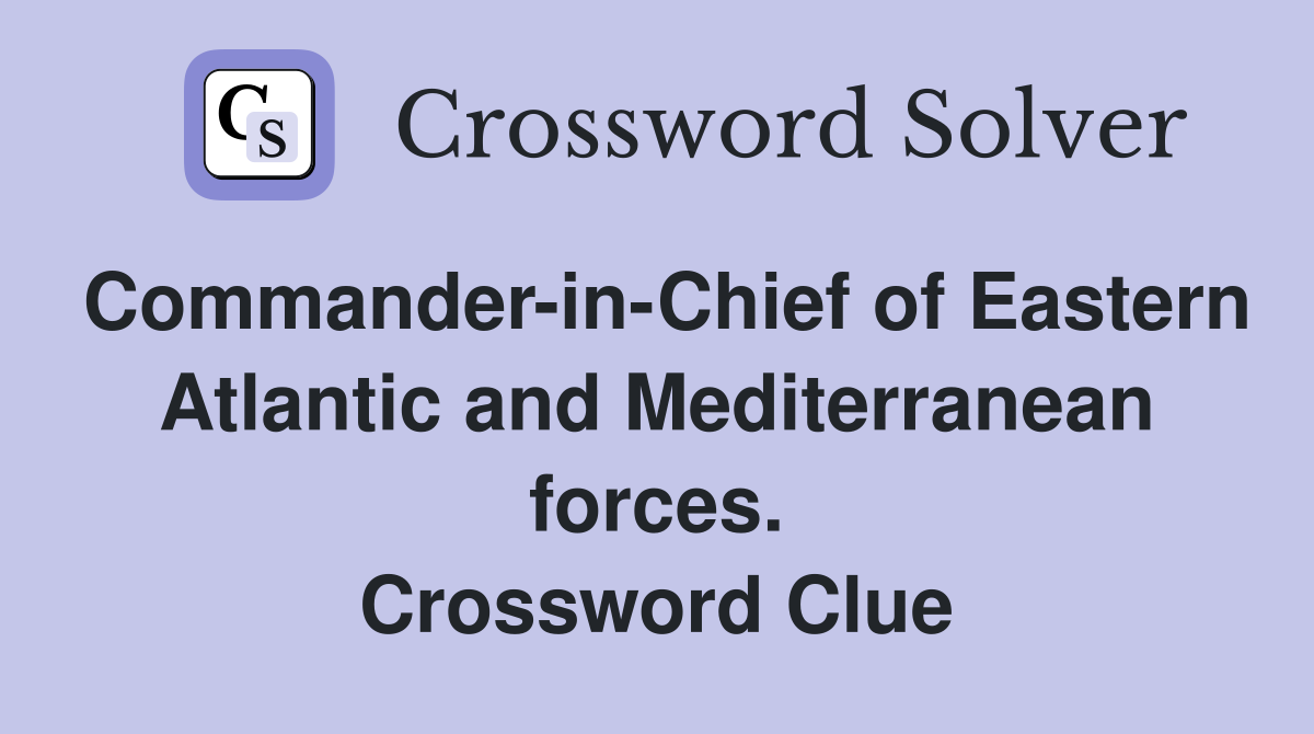 Commander-in-Chief of Eastern Atlantic and Mediterranean forces. Crossword Clue