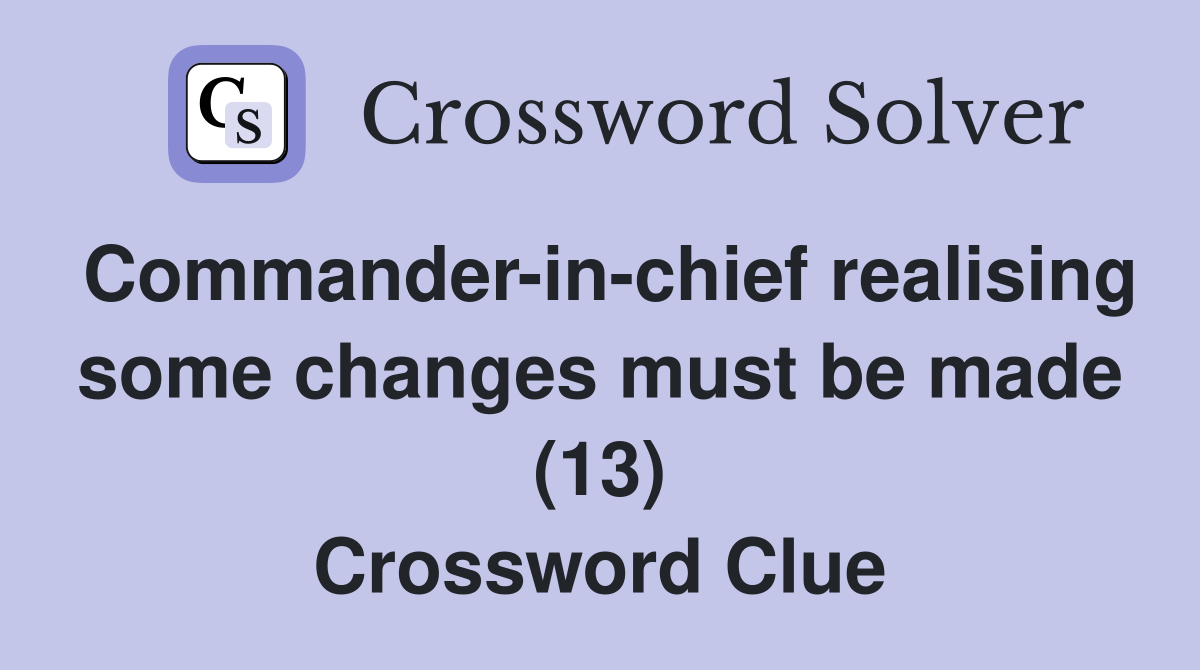 Commander-in-chief realising some changes must be made (13) Crossword Clue