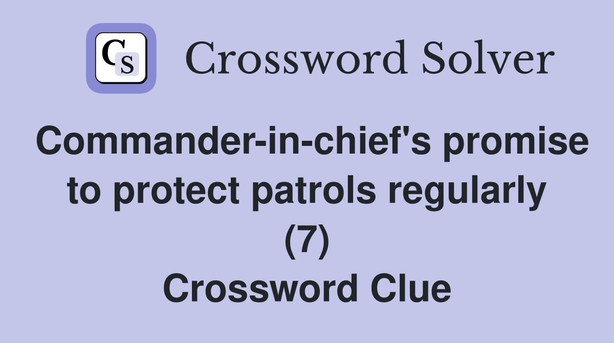 Commander-in-chief's promise to protect patrols regularly (7) Crossword Clue