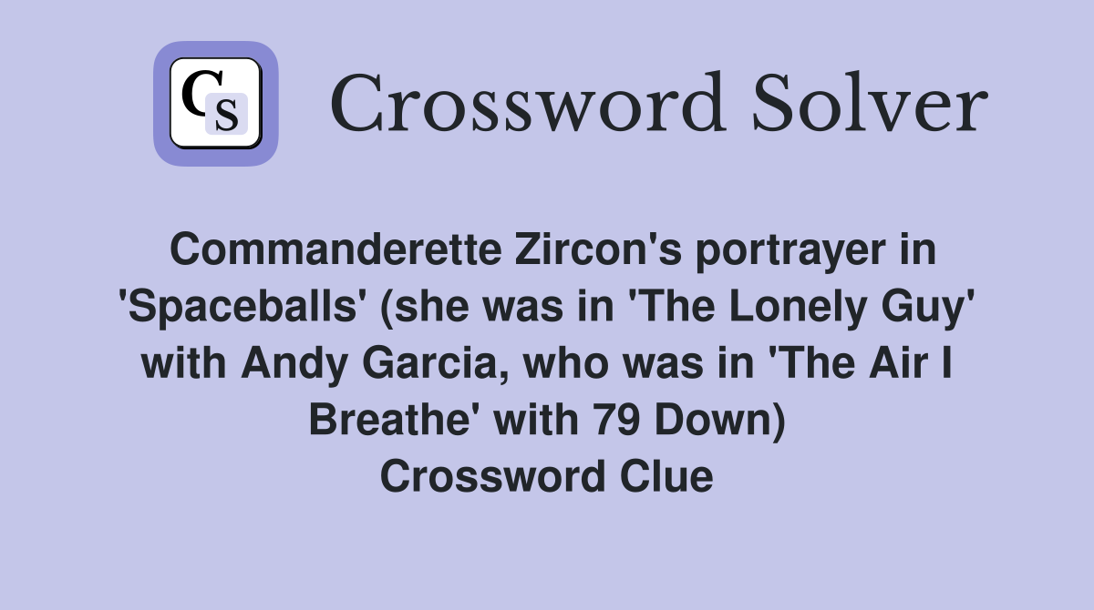 Commanderette Zircon's portrayer in 'Spaceballs' (she was in 'The Lonely Guy' with Andy Garcia, who was in 'The Air I Breathe' with 79 Down) Crossword Clue
