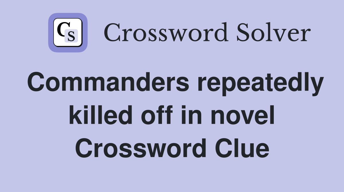 Commanders repeatedly killed off in novel Crossword Clue