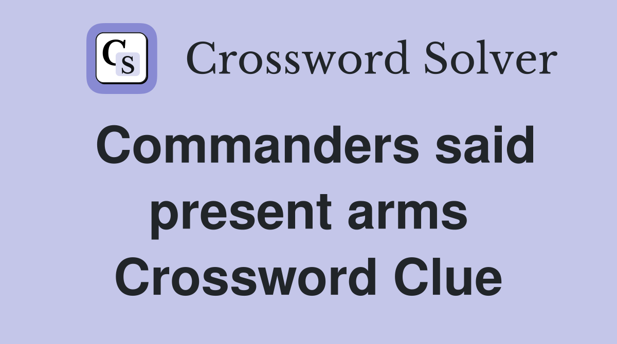 Commanders said present arms Crossword Clue