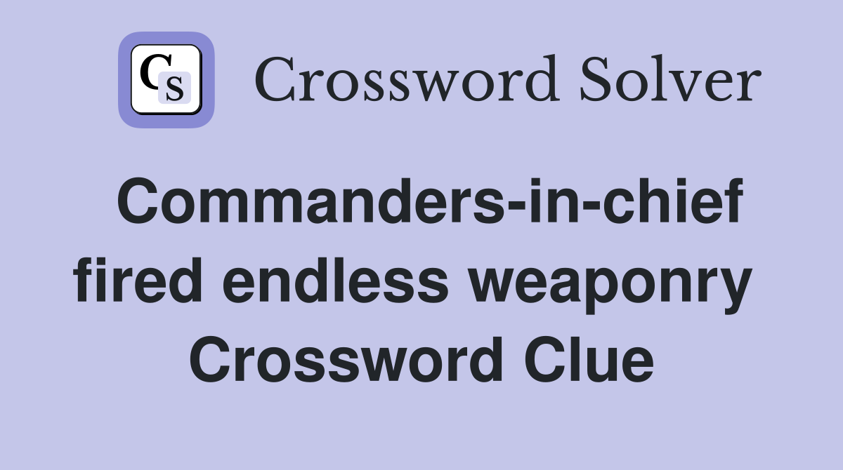 Commanders-in-chief fired endless weaponry  Crossword Clue