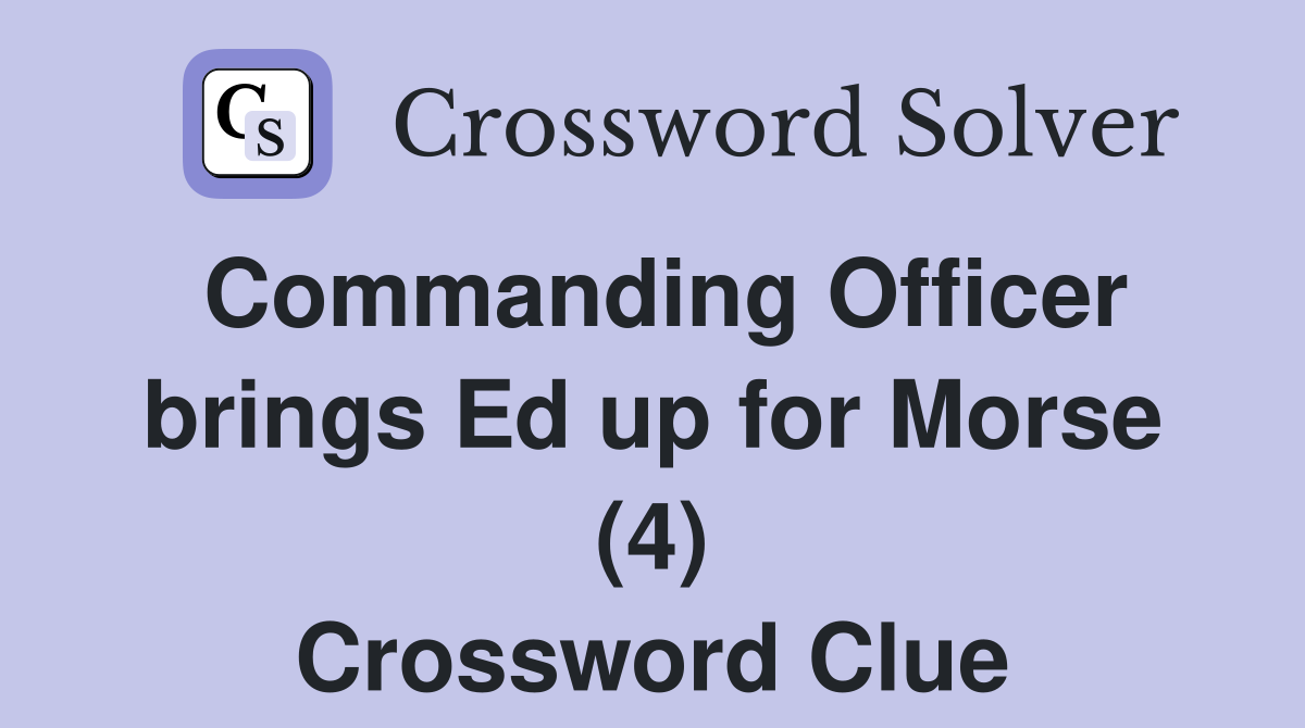 Commanding Officer brings Ed up for Morse (4) Crossword Clue