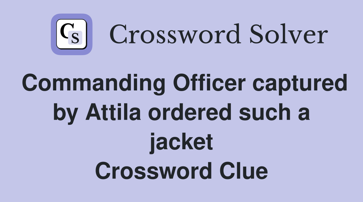Commanding Officer captured by Attila ordered such a jacket Crossword Clue
