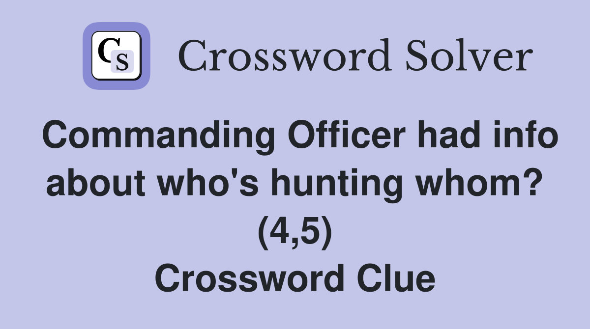 Commanding Officer had info about who's hunting whom? (4,5) Crossword Clue