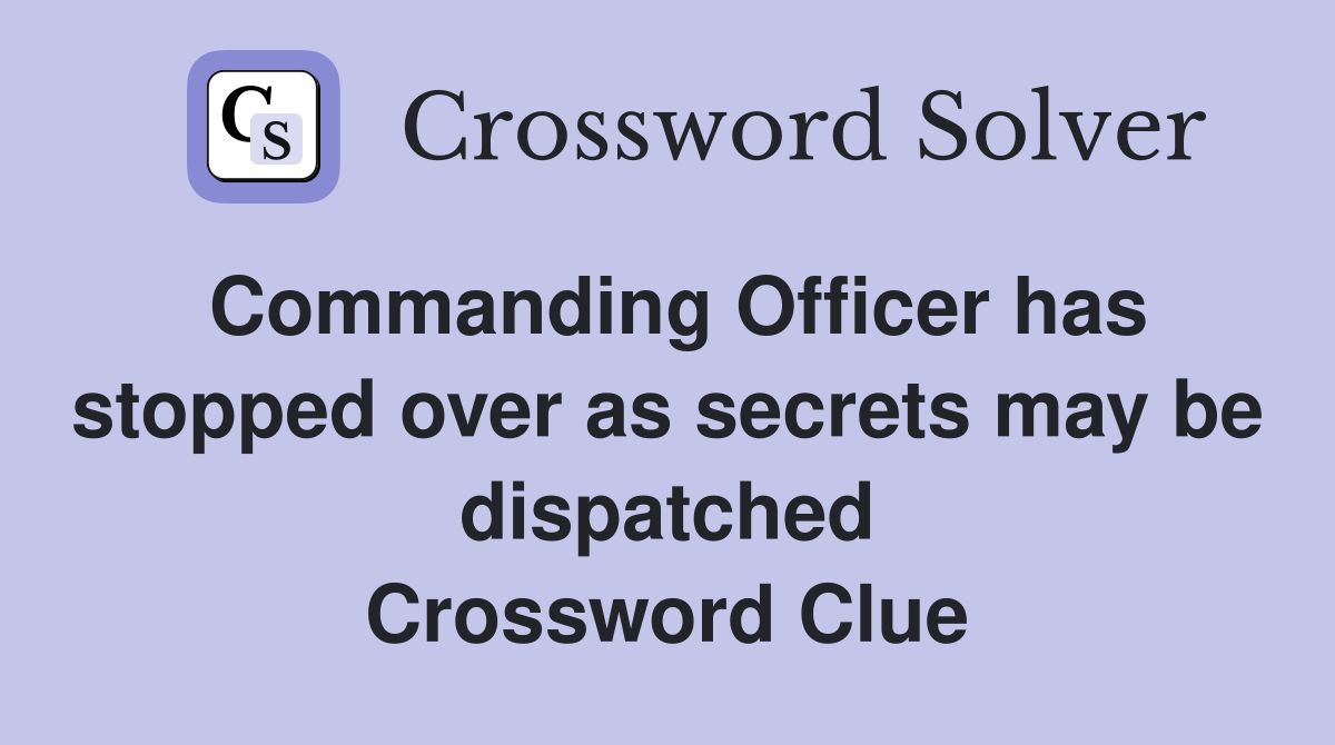 Commanding Officer has stopped over as secrets may be dispatched Crossword Clue