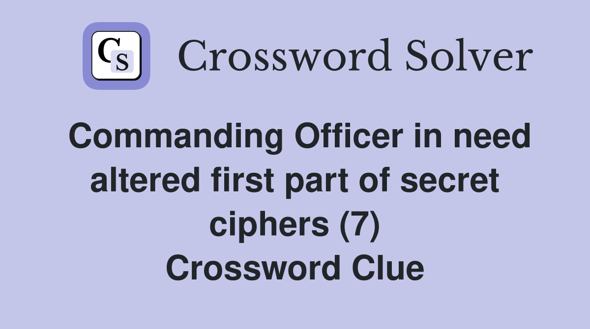 Commanding Officer in need altered first part of secret ciphers (7) Crossword Clue