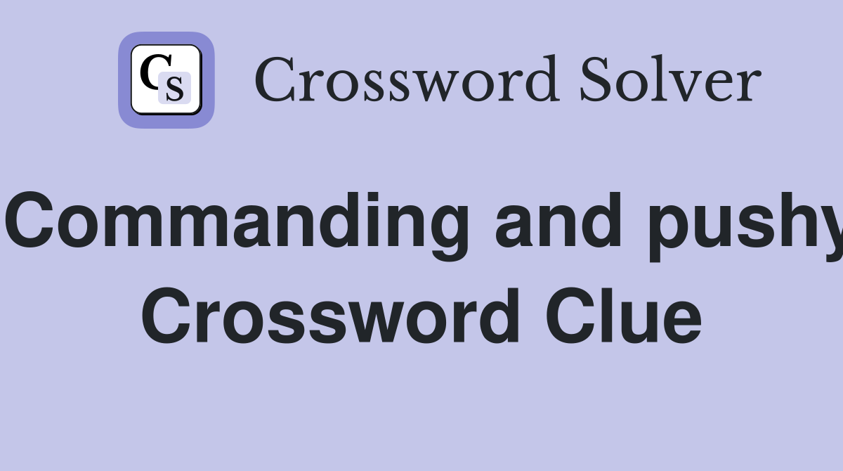 Commanding and pushy Crossword Clue