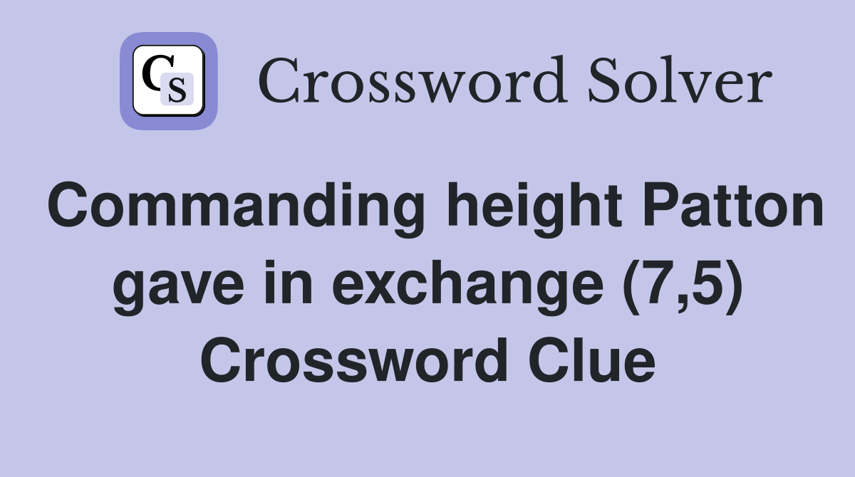 Commanding height Patton gave in exchange (7,5) Crossword Clue