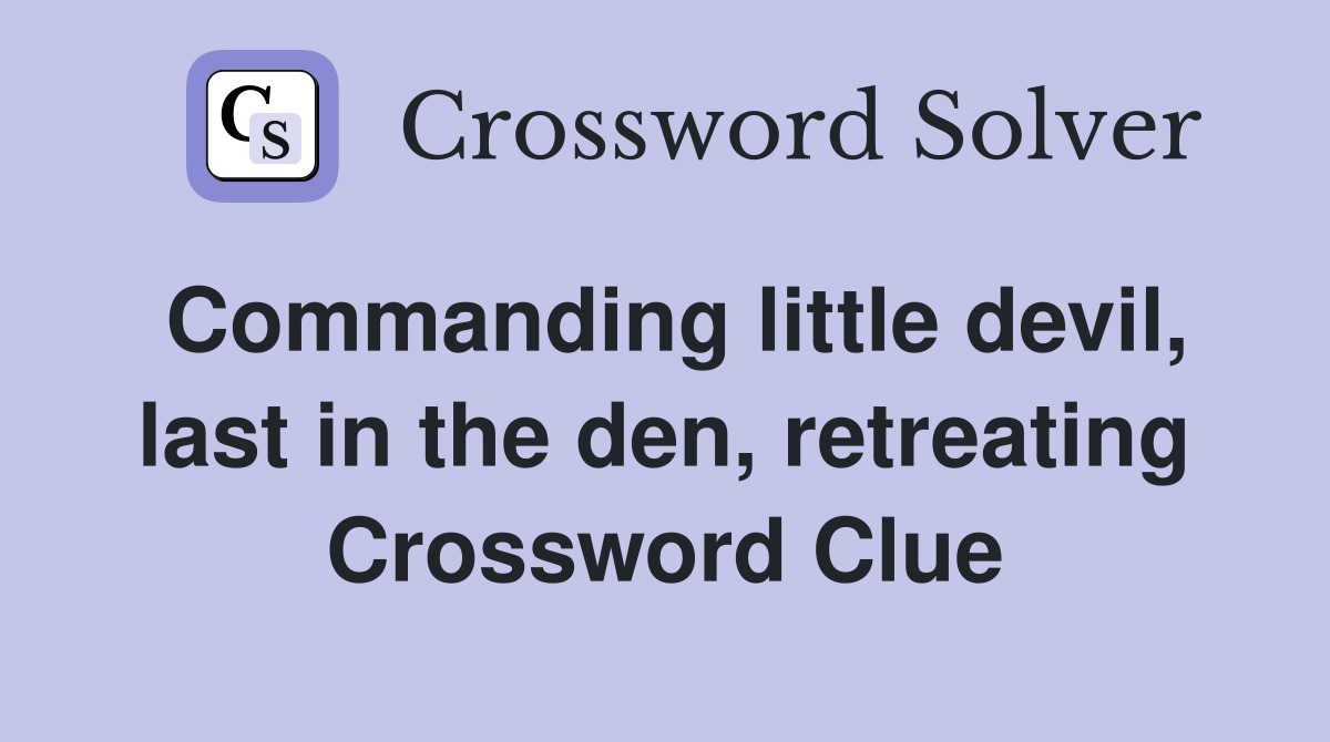 Commanding little devil, last in the den, retreating Crossword Clue