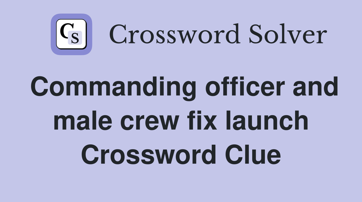 Commanding officer and male crew fix launch Crossword Clue