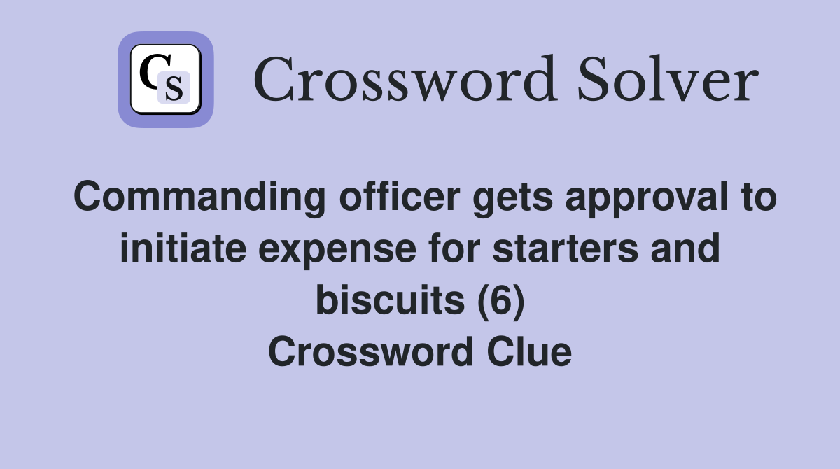 Commanding officer gets approval to initiate expense for starters and biscuits (6) Crossword Clue