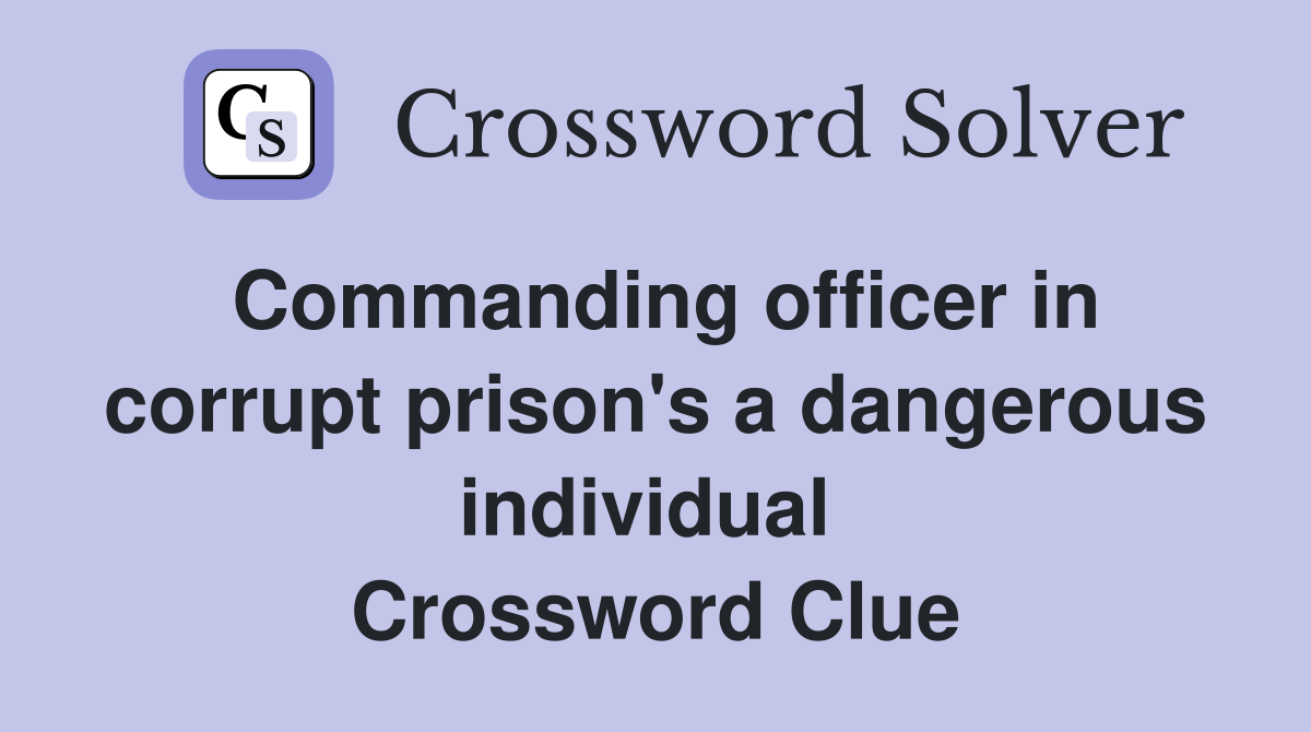 Commanding officer in corrupt prison's a dangerous individual  Crossword Clue