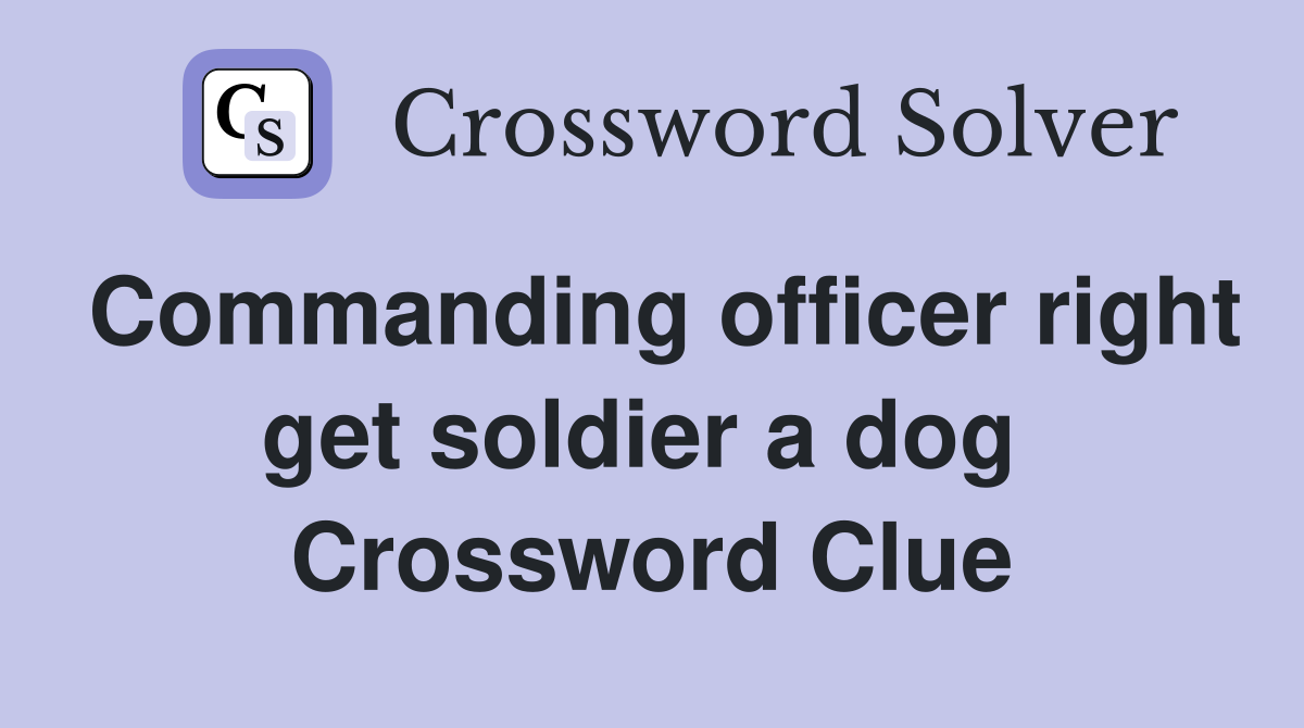 Commanding officer right get soldier a dog  Crossword Clue