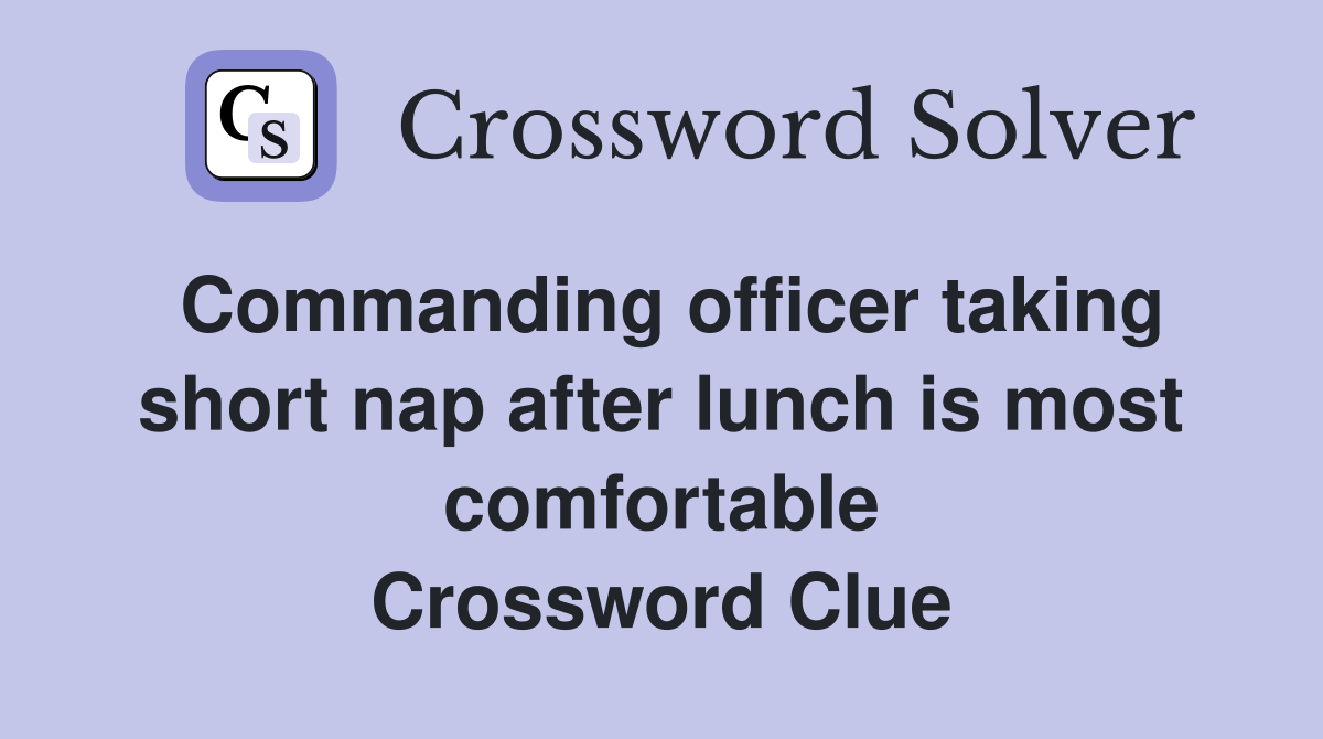 Commanding officer taking short nap after lunch is most comfortable Crossword Clue