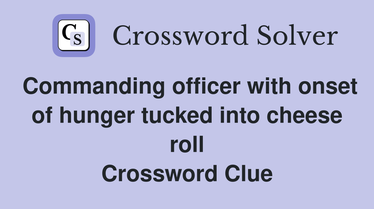 Commanding officer with onset of hunger tucked into cheese roll Crossword Clue