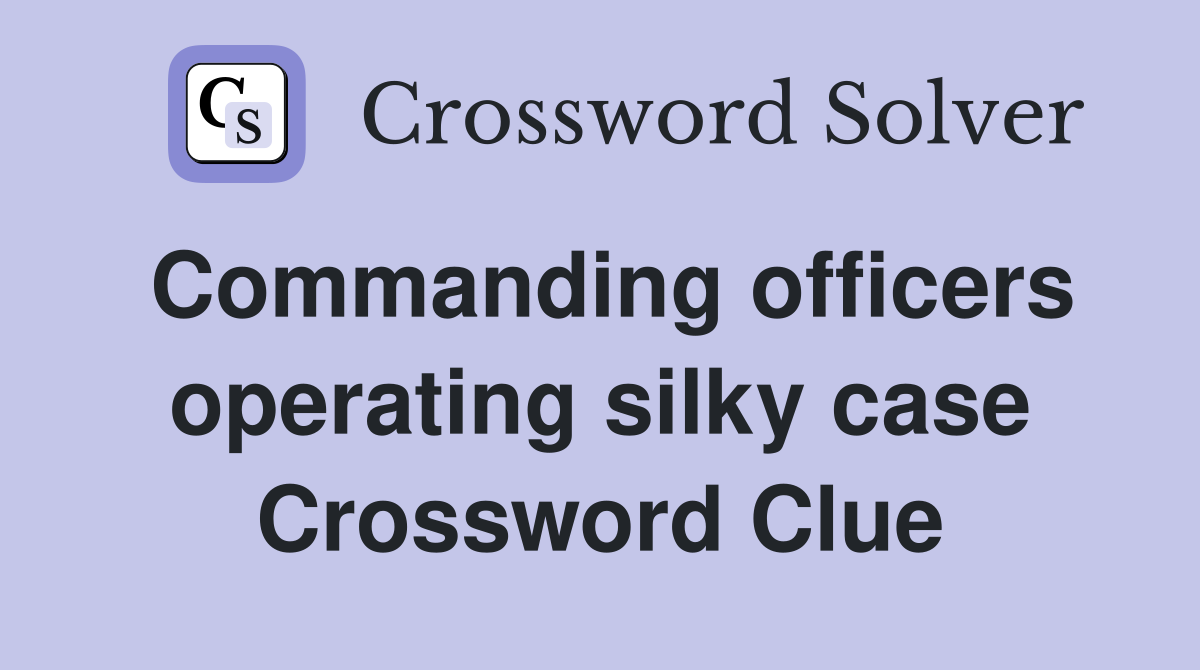 Commanding officers operating silky case Crossword Clue
