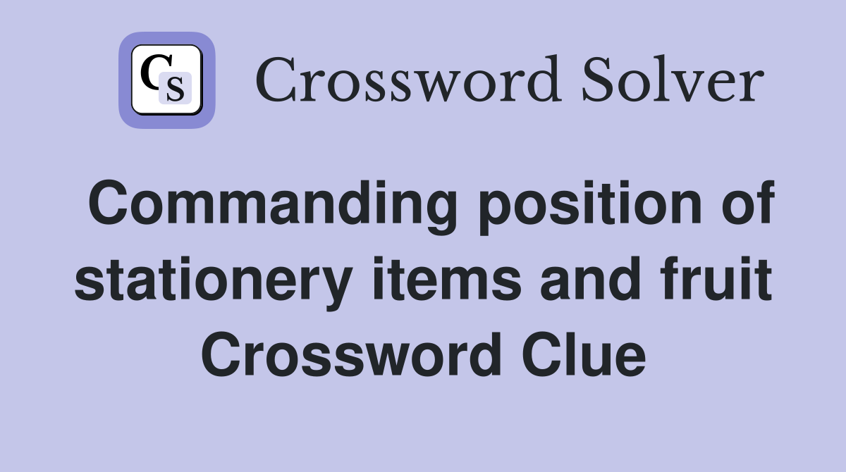 Commanding position of stationery items and fruit Crossword Clue