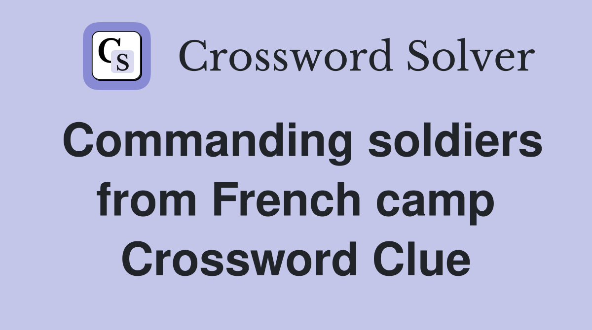 Commanding soldiers from French camp Crossword Clue