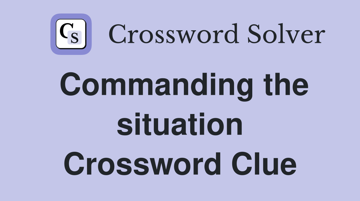 Commanding the situation Crossword Clue