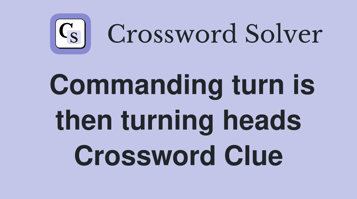 Commanding turn is then turning heads Crossword Clue