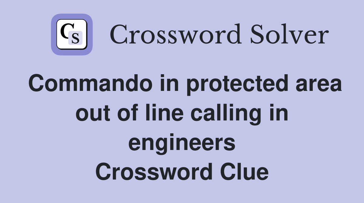 Commando in protected area out of line calling in engineers Crossword Clue