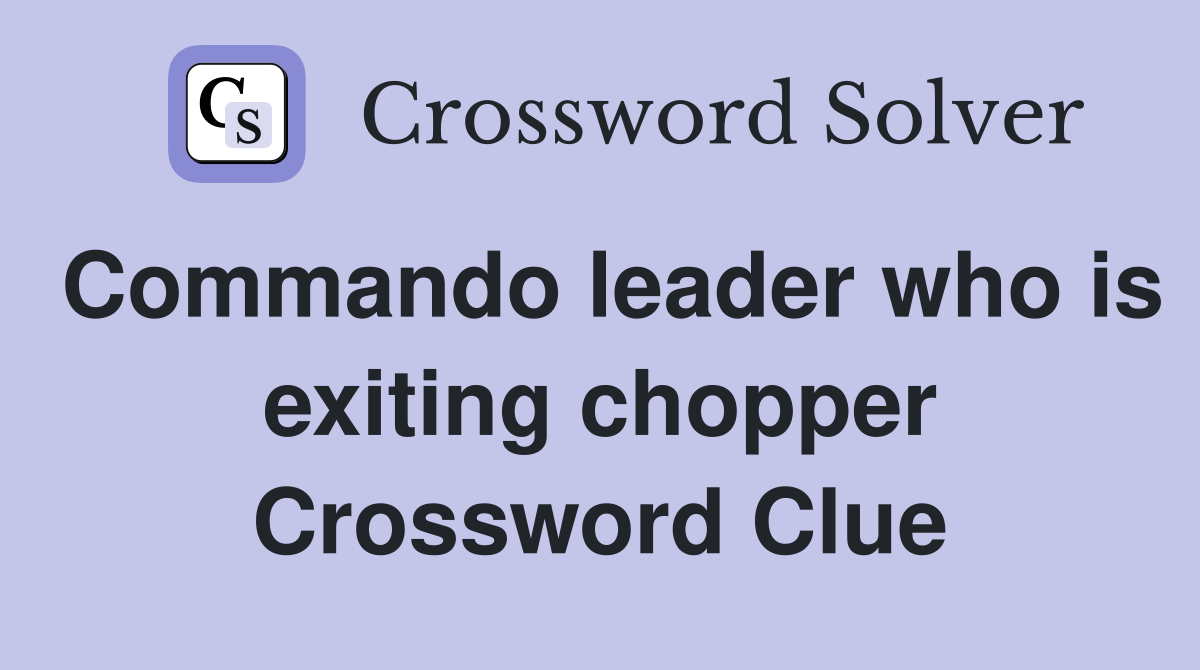Commando leader who is exiting chopper Crossword Clue