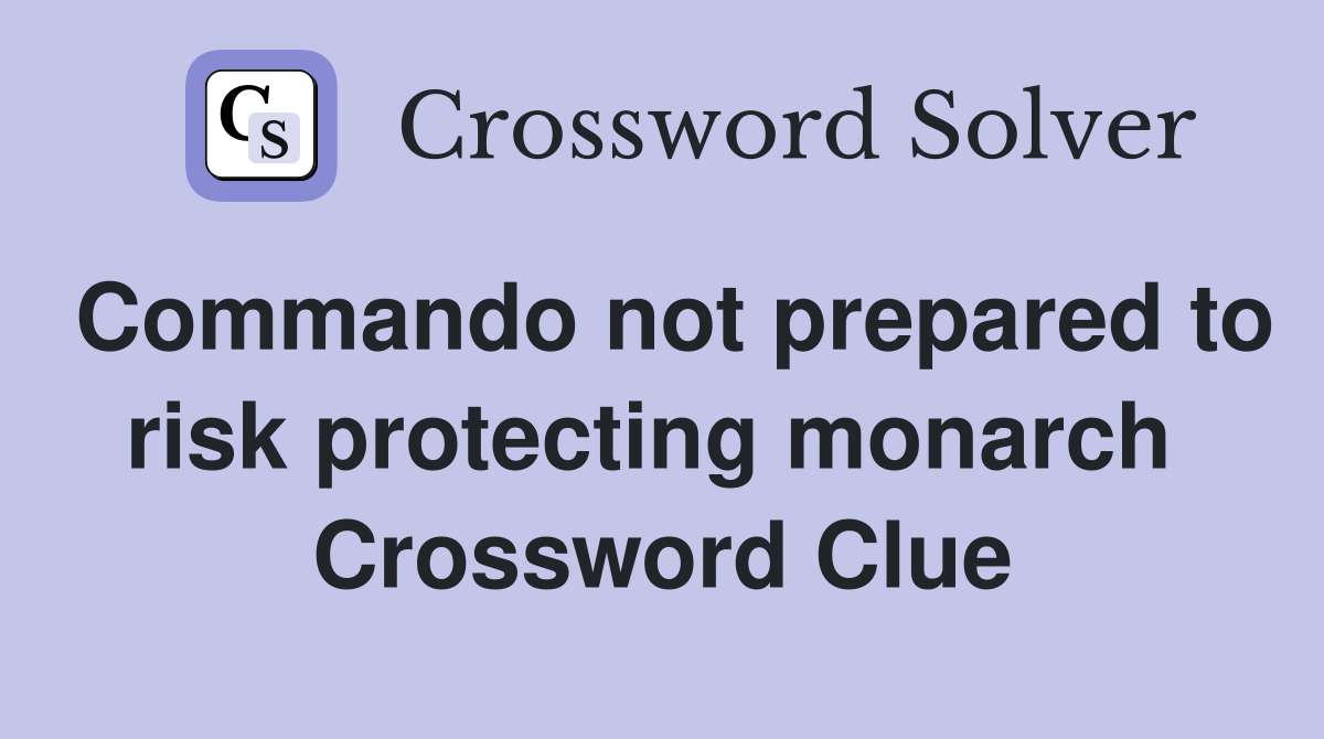 Commando not prepared to risk protecting monarch  Crossword Clue