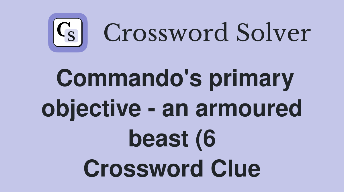 Commando #39 s primary objective an armoured beast (6) Crossword Clue Commando #39 s primary objective an armoured beast (6) Crossword Clue