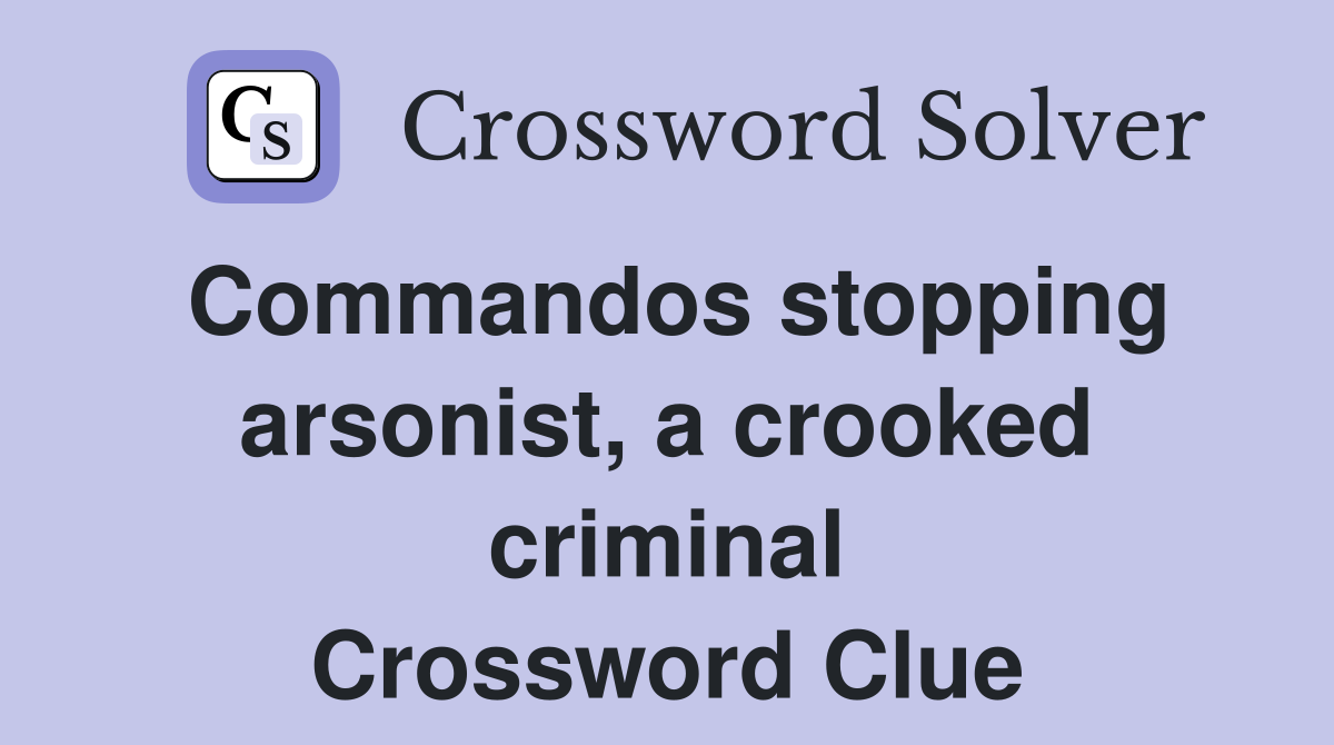 Commandos stopping arsonist, a crooked criminal Crossword Clue