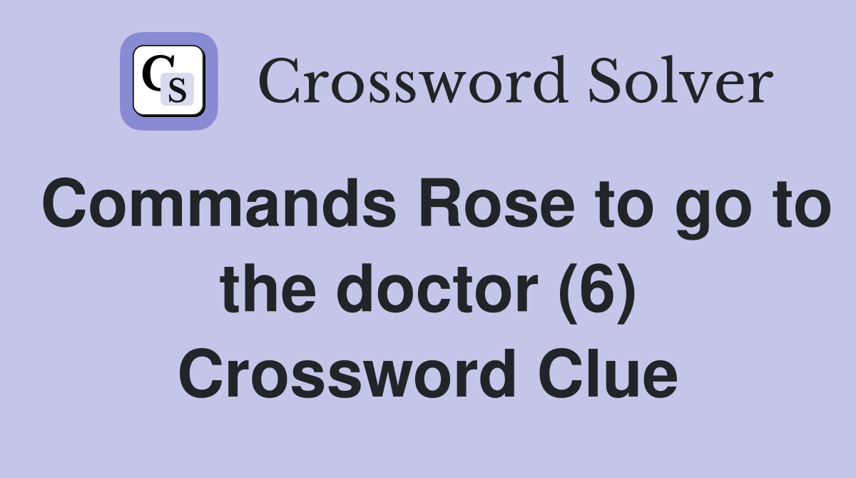Commands Rose to go to the doctor (6) Crossword Clue