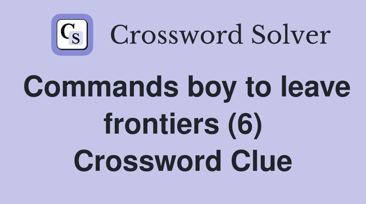 Commands boy to leave frontiers (6) Crossword Clue