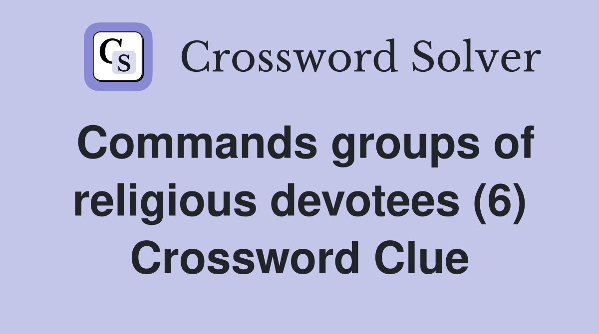 Commands groups of religious devotees (6) - Crossword Clue Answers ...