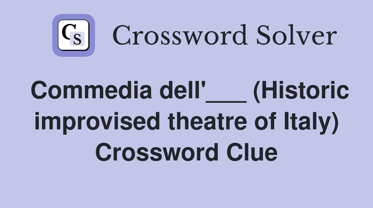 Commedia dell'___ (Historic improvised theatre of Italy) Crossword Clue